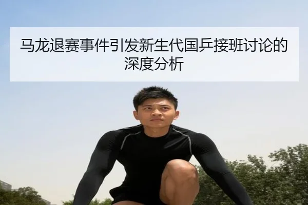 马龙退赛事件引发新生代国乒接班讨论的深度分析